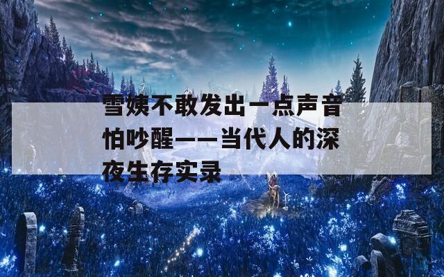 雪姨不敢发出一点声音怕吵醒——当代人的深夜生存实录  第1张