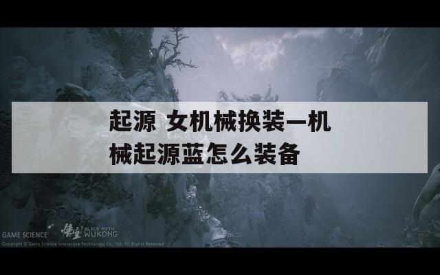 起源 女机械换装—机械起源蓝怎么装备  第1张