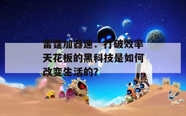 雷霆加器速：打破效率天花板的黑科技是如何改变生活的？  第1张