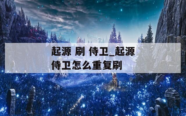 起源 刷 侍卫_起源侍卫怎么重复刷  第1张