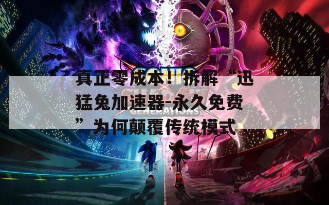 真正零成本！拆解“迅猛兔加速器-永久免费”为何颠覆传统模式  第1张
