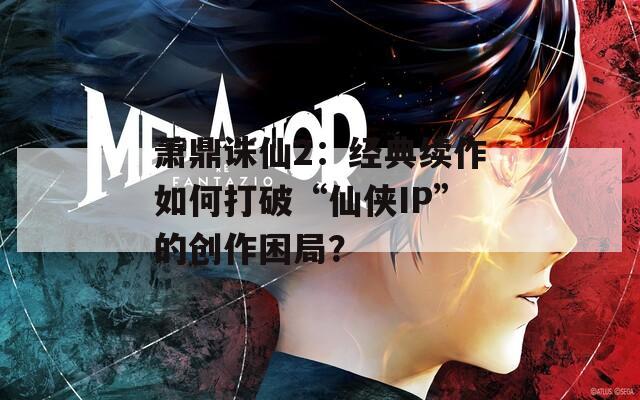 萧鼎诛仙2：经典续作如何打破“仙侠IP”的创作困局？  第1张