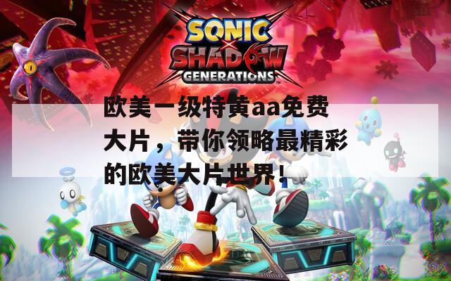 欧美一级特黄aa免费大片，带你领略最精彩的欧美大片世界！  第1张
