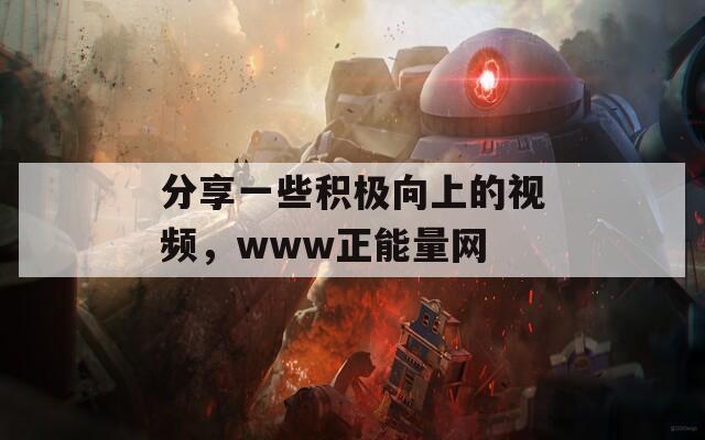分享一些积极向上的视频，www正能量网  第1张