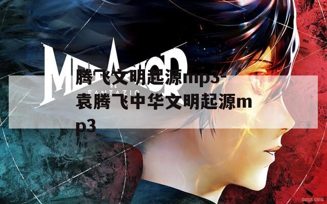 腾飞文明起源mp3-袁腾飞中华文明起源mp3  第1张