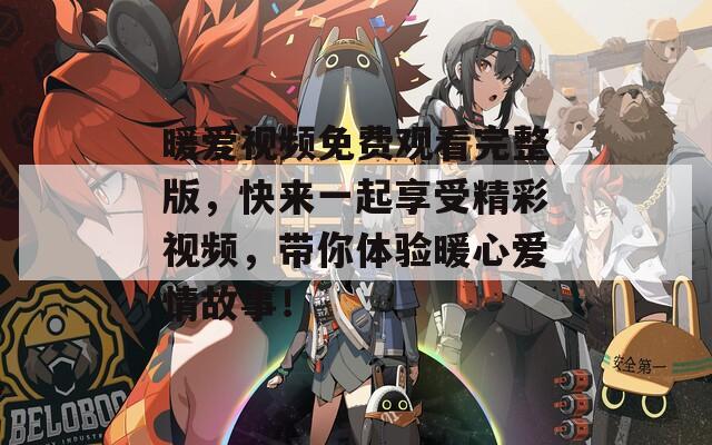 暖爱视频免费观看完整版，快来一起享受精彩视频，带你体验暖心爱情故事！  第1张