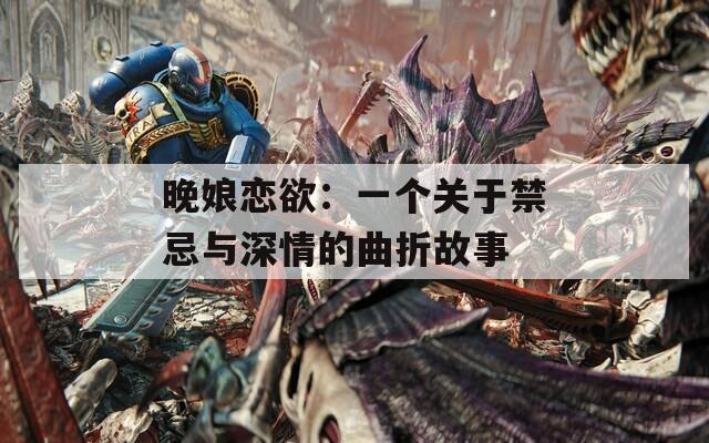 晚娘恋欲：一个关于禁忌与深情的曲折故事  第1张
