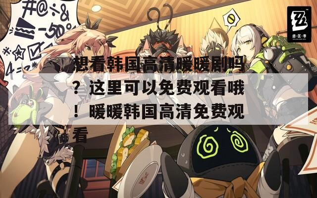 想看韩国高清暖暖剧吗？这里可以免费观看哦！暖暖韩国高清免费观看  第1张