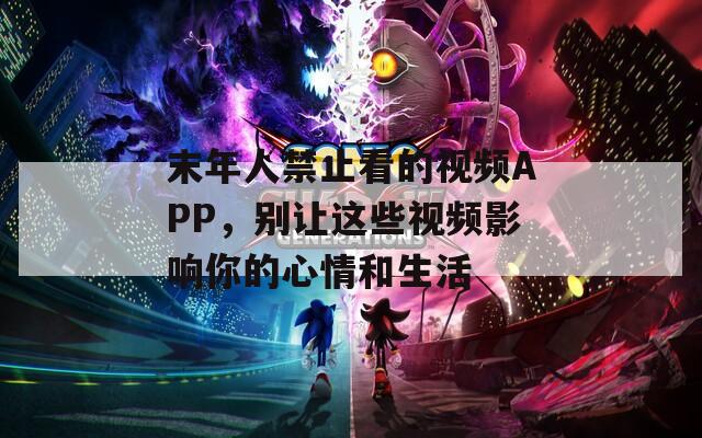 末年人禁止看的视频APP，别让这些视频影响你的心情和生活  第1张