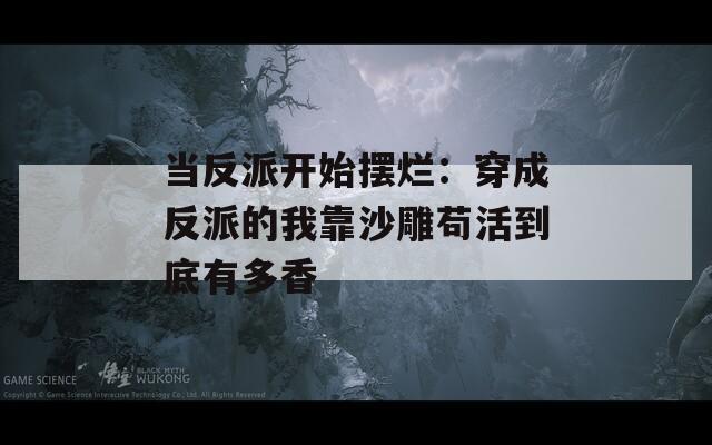 当反派开始摆烂：穿成反派的我靠沙雕苟活到底有多香  第1张