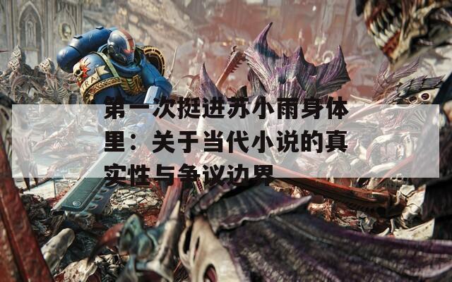 第一次挺进苏小雨身体里：关于当代小说的真实性与争议边界  第1张