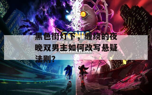 黑色街灯下，缠绕的夜晚双男主如何改写悬疑法则？  第1张