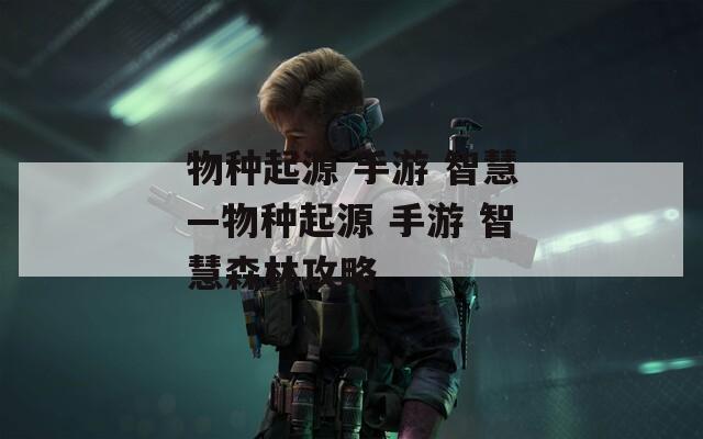 物种起源 手游 智慧—物种起源 智慧森林攻略  第1张