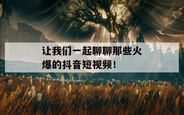 让我们一起聊聊那些火爆的抖音短视频！  第1张