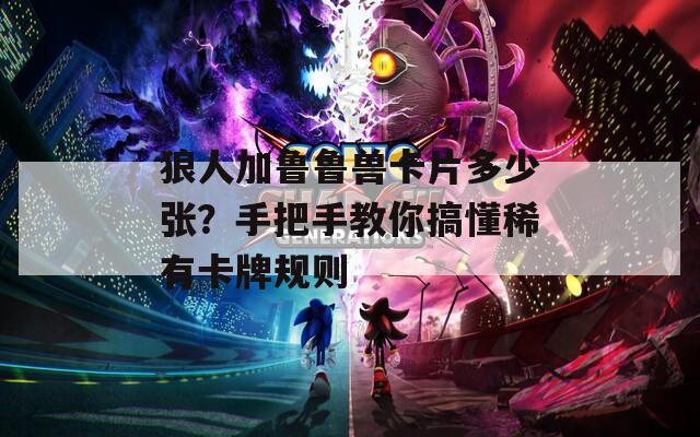 狼人加鲁鲁兽卡片多少张？手把手教你搞懂稀有卡牌规则  第1张