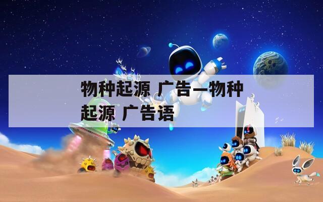 物种起源 广告—物种起源 广告语  第1张