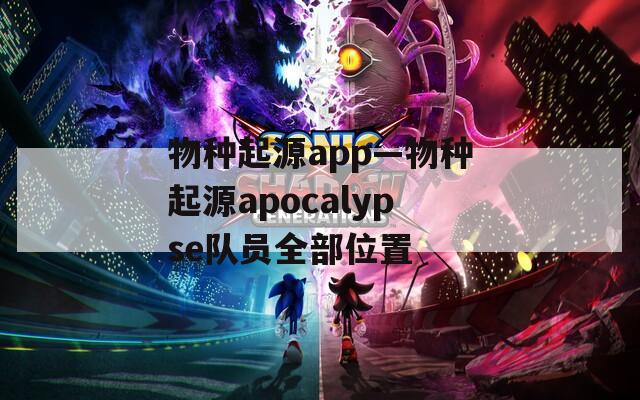 物种起源app—物种起源apocalypse队员全部位置  第1张