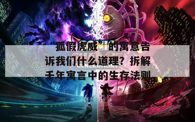 “狐假虎威”的寓意告诉我们什么道理？拆解千年寓言中的生存法则  第1张