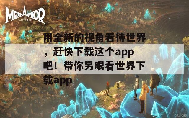 用全新的视角看待世界，赶快下载这个app吧！带你另眼看世界下载app  第1张