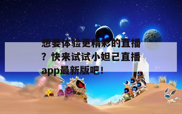 想要体验更精彩的直播？快来试试小妲己直播app最新版吧！  第1张