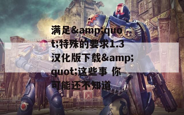 满足&amp;quot;特殊的要求1.3汉化版下载&amp;quot;这些事 你可能还不知道  第1张