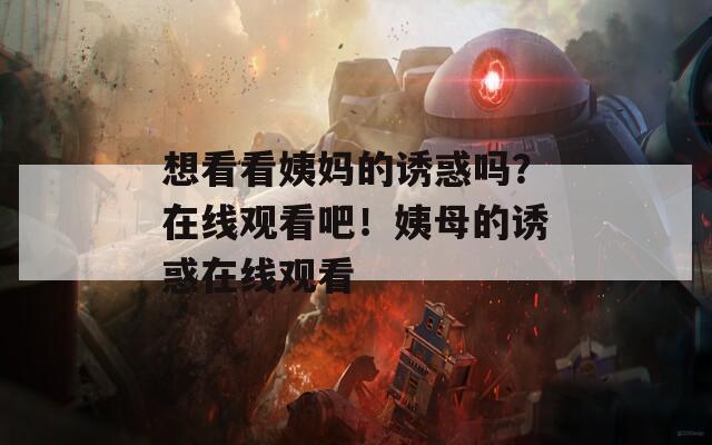 想看看姨妈的诱惑吗？在线观看吧！姨母的诱惑在线观看  第1张