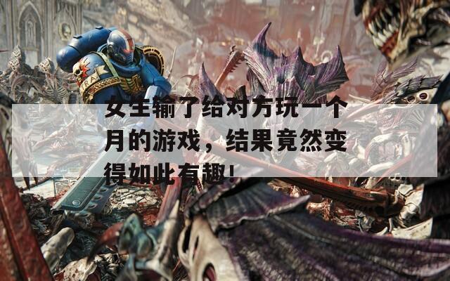 女生输了给对方玩一个月的游戏，结果竟然变得如此有趣！  第1张