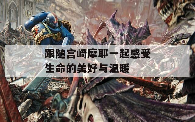跟随宫崎摩耶一起感受生命的美好与温暖  第1张