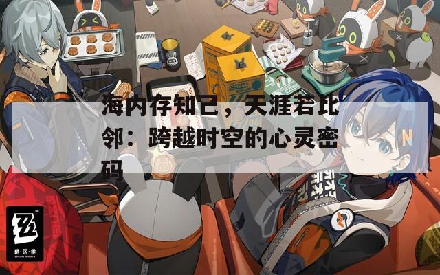 海内存知己，天涯若比邻：跨越时空的心灵密码  第1张