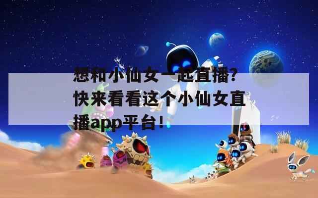 想和小仙女一起直播？快来看看这个小仙女直播app平台！  第1张