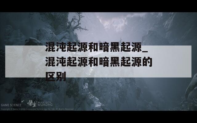 混沌起源和暗黑起源_混沌起源和暗黑起源的区别  第1张