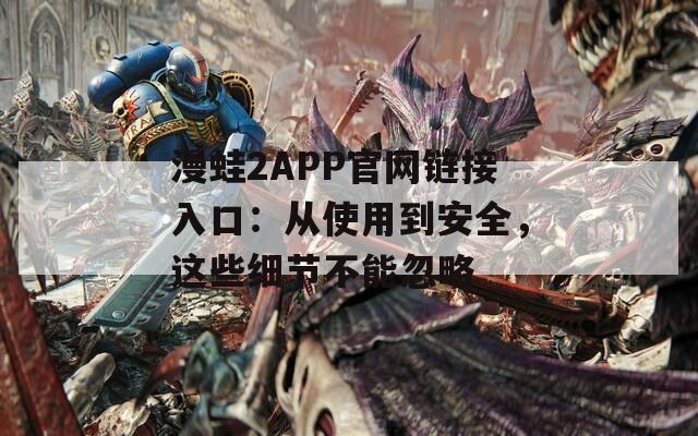 漫蛙2APP官网链接入口：从使用到安全，这些细节不能忽略  第1张