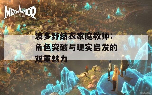 波多野结衣家庭教师：角色突破与现实启发的双重魅力  第1张