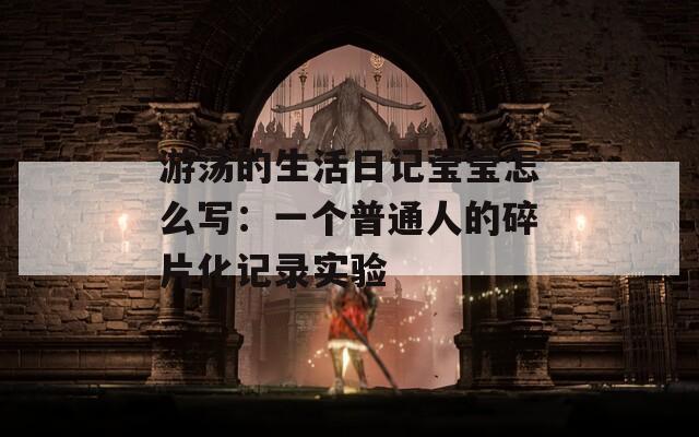 游荡的生活日记莹莹怎么写：一个普通人的碎片化记录实验  第1张