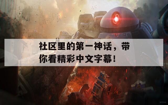 社区里的第一神话，带你看精彩中文字幕！  第1张