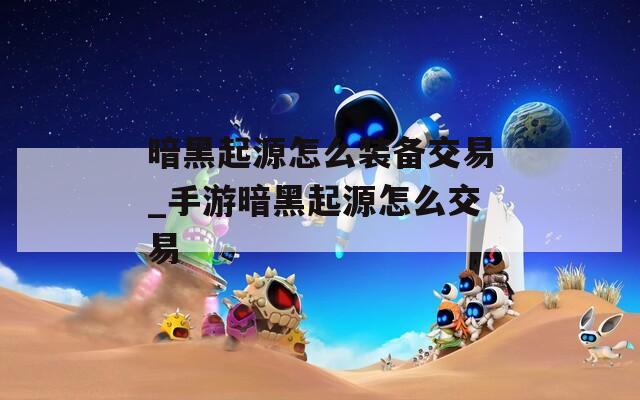 暗黑起源怎么装备交易_手游暗黑起源怎么交易
