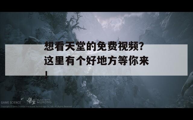 想看天堂的免费视频？这里有个好地方等你来！  第1张