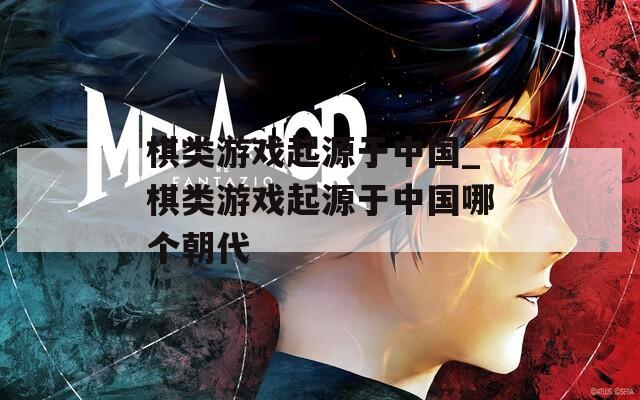 棋类游戏起源于中国_棋类游戏起源于中国哪个朝代