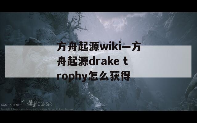 方舟起源wiki—方舟起源drake trophy怎么获得  第1张