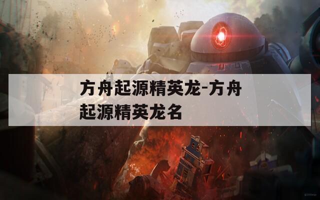 方舟起源精英龙-方舟起源精英龙名