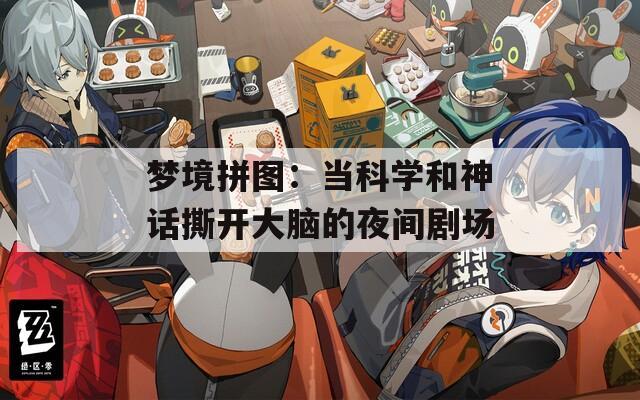 梦境拼图：当科学和神话撕开大脑的夜间剧场  第1张