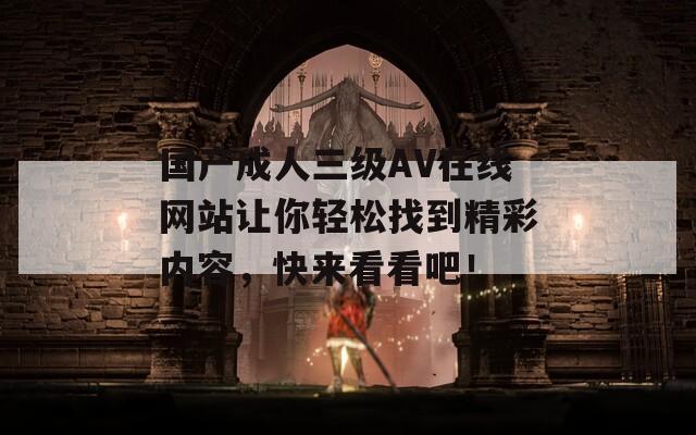 国产成人三级AV在线网站让你轻松找到精彩内容，快来看看吧！