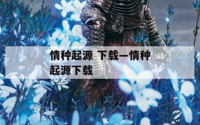 情种起源 下载—情种起源下载  第1张