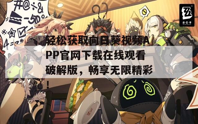 轻松获取向日葵视频APP官网下载在线观看破解版，畅享无限精彩！