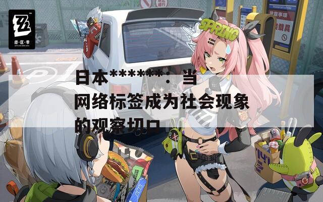 日本******：当网络标签成为社会现象的观察切口
