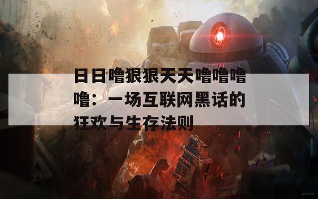 日日噜狠狠天天噜噜噜噜：一场互联网黑话的狂欢与生存法则