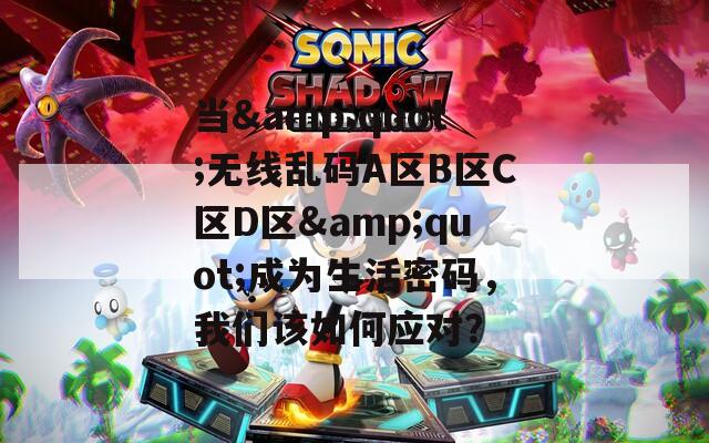 当&amp;quot;无线乱码A区B区C区D区&amp;quot;成为生活密码，我们该如何应对？  第1张