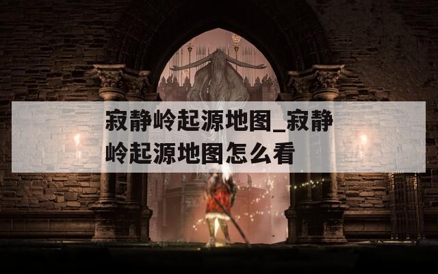 寂静岭起源地图_寂静岭起源地图怎么看  第1张