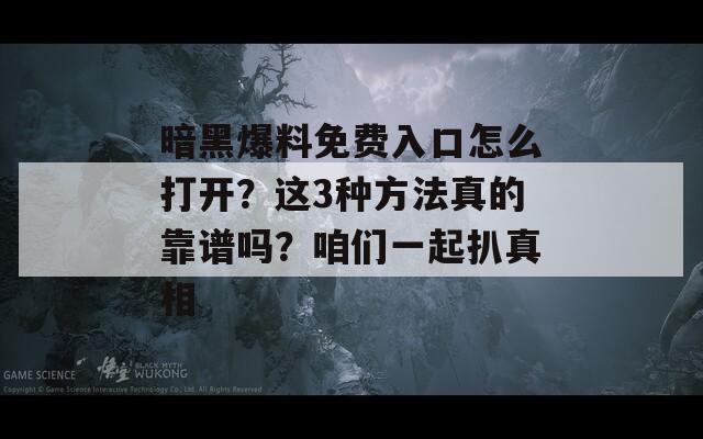 暗黑爆料免费入口怎么打开？这3种方法真的靠谱吗？咱们一起扒真相