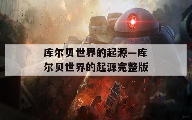 库尔贝世界的起源—库尔贝世界的起源完整版